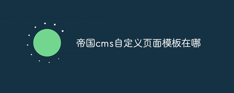 帝国cms自定义页面模板在哪