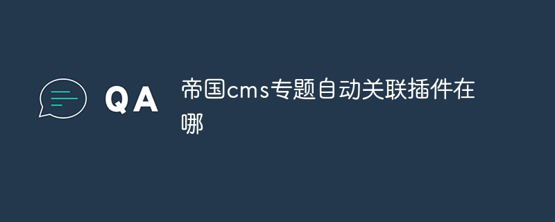 帝国cms专题自动关联插件在哪