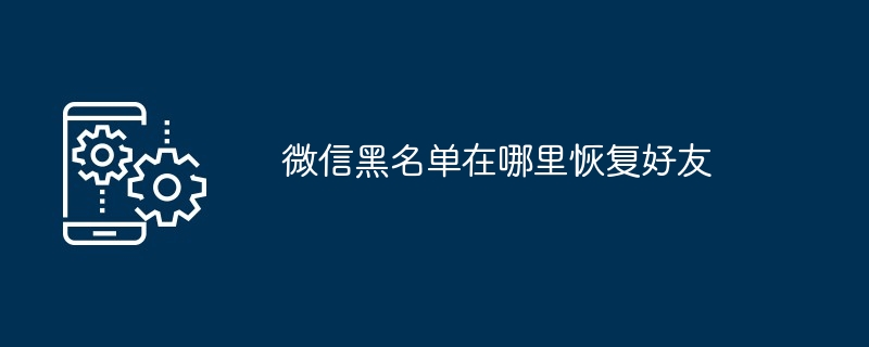 微信黑名单在哪里恢复好友