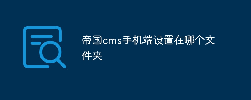 帝国cms手机端设置在哪个文件夹