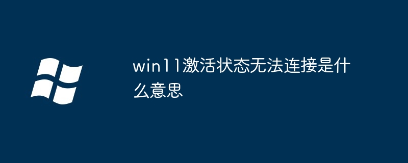 win11激活状态无法连接是什么意思