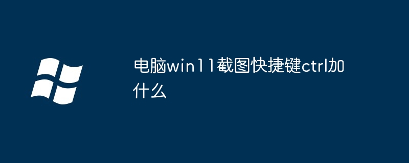 电脑win11截图快捷键ctrl加什么