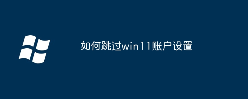 如何跳过win11账户设置