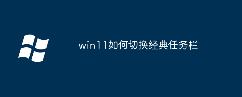 win11如何切换经典任务栏