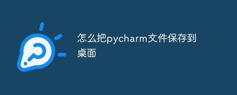 怎么把pycharm文件保存到桌面