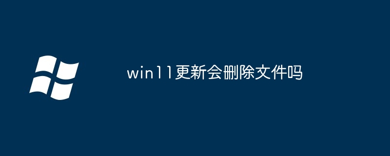 win11更新会删除文件吗