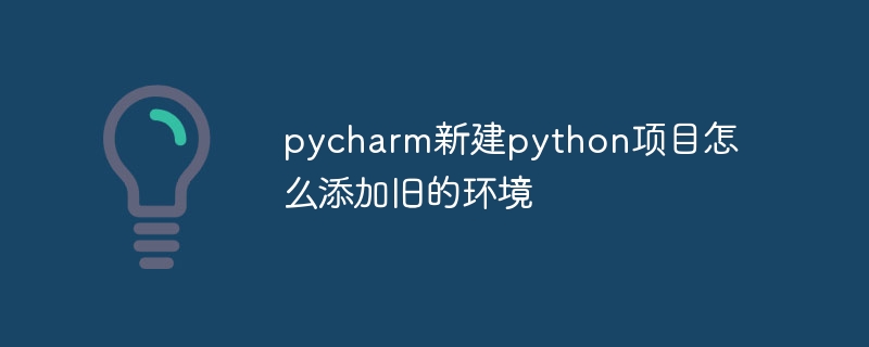 pycharm新建python项目怎么添加旧的环境