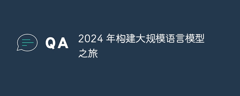 2024 年构建大规模语言模型之旅