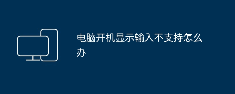 电脑开机显示输入不支持怎么办