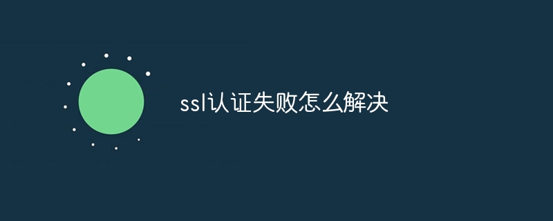 ssl认证失败怎么解决