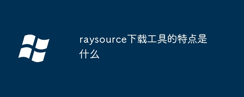 raysource下载工具的特点是什么