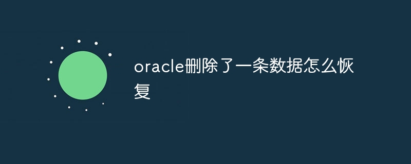 oracle删除了一条数据怎么恢复