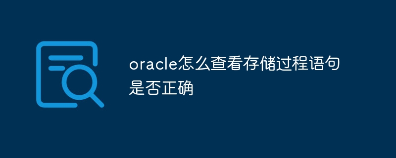 oracle怎么查看存储过程语句是否正确