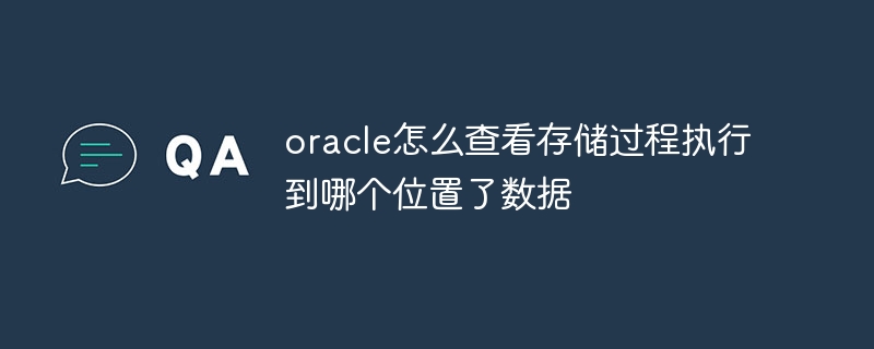 oracle怎么查看存储过程执行到哪个位置了数据