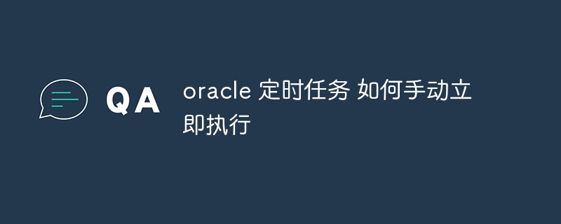 oracle 定时任务 如何手动立即执行