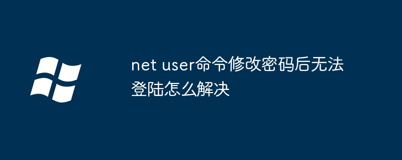 net user命令修改密码后无法登陆怎么解决