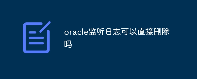 oracle监听日志可以直接删除吗