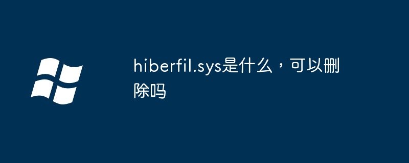 hiberfil.sys是什么，可以删除吗