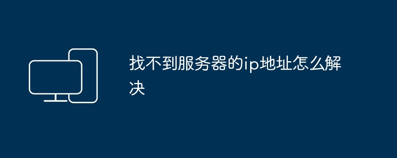 找不到服务器的ip地址怎么解决