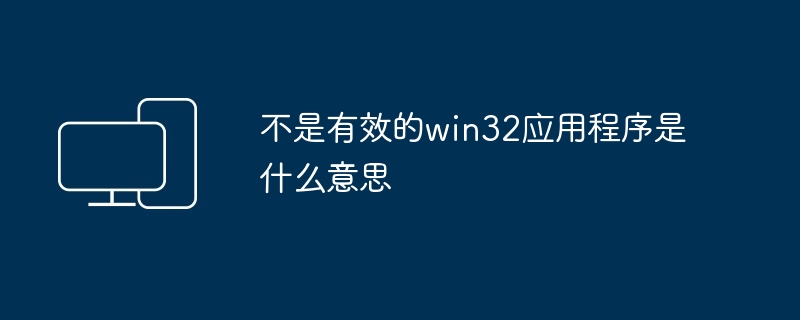 不是有效的win32应用程序是什么意思