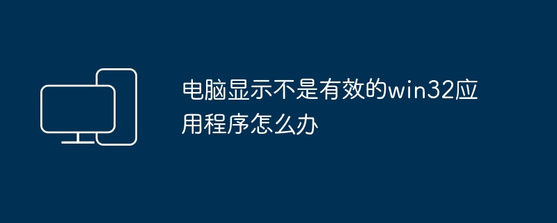 电脑显示不是有效的win32应用程序怎么办