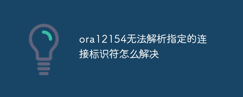 ora12154无法解析指定的连接标识符怎么解决