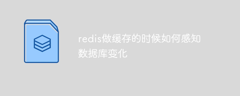 redis做缓存的时候如何感知数据库变化