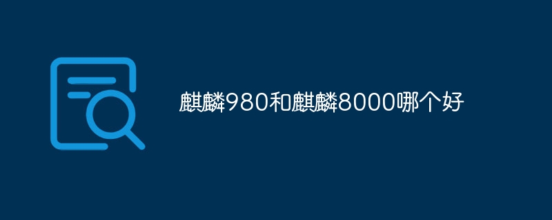 麒麟980和麒麟8000哪个好