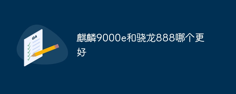 麒麟9000e和骁龙888哪个更好