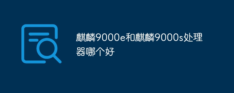 麒麟9000e和麒麟9000s处理器哪个好