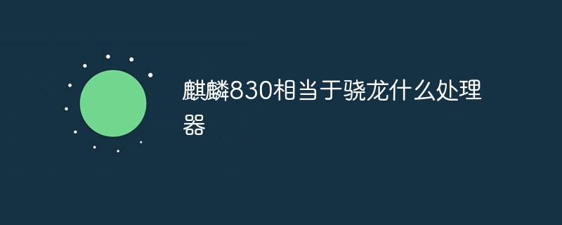 麒麟830相当于骁龙什么处理器