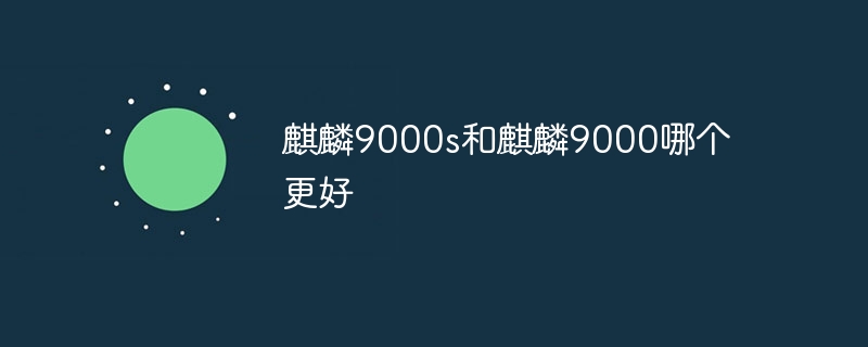 麒麟9000s和麒麟9000哪个更好