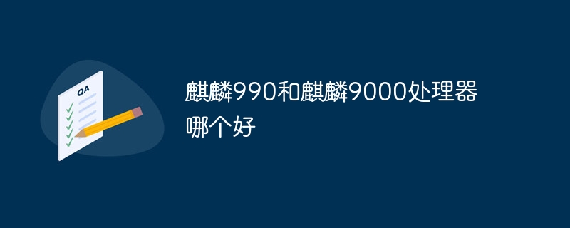 麒麟990和麒麟9000处理器哪个好