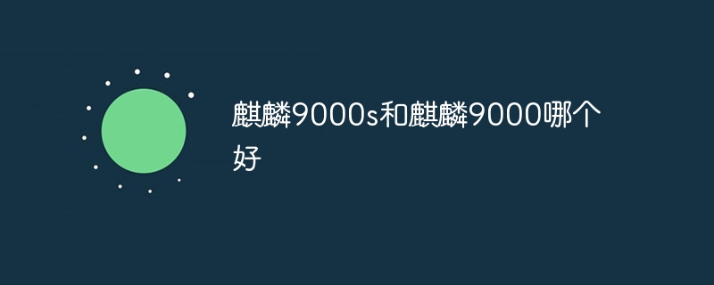 麒麟9000s和麒麟9000哪个好