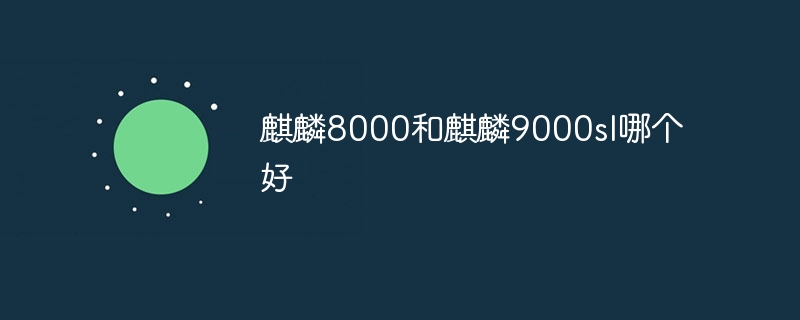 麒麟8000和麒麟9000sl哪个好