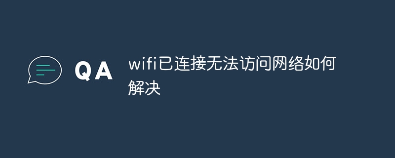 wifi已连接无法访问网络如何解决