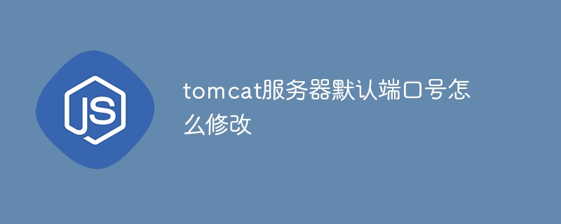 tomcat服务器默认端口号怎么修改