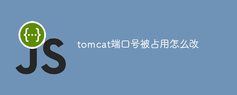 tomcat端口号被占用怎么改