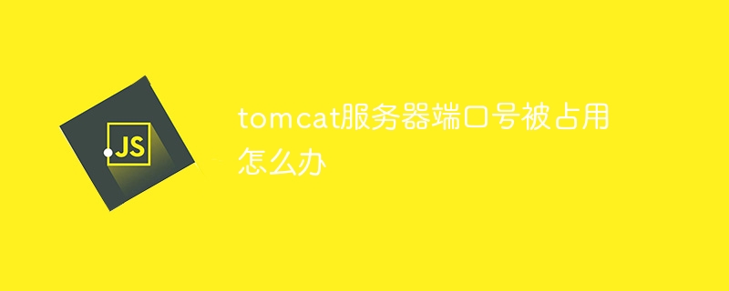 tomcat服务器端口号被占用怎么办