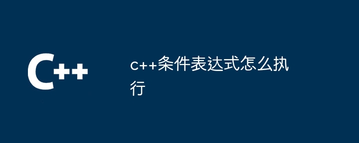 c++条件表达式怎么执行