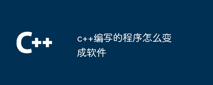 c++编写的程序怎么变成软件