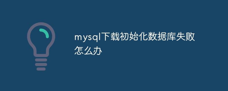 mysql下载初始化数据库失败怎么办