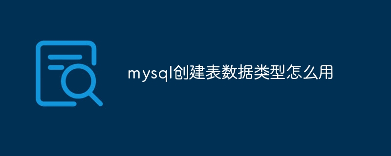 mysql创建表数据类型怎么用