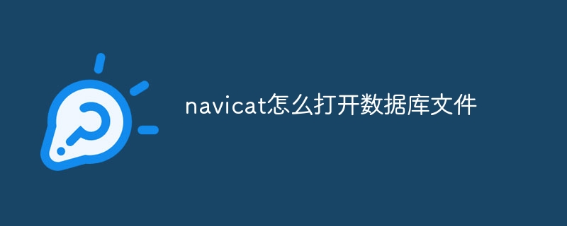 navicat怎么打开数据库文件