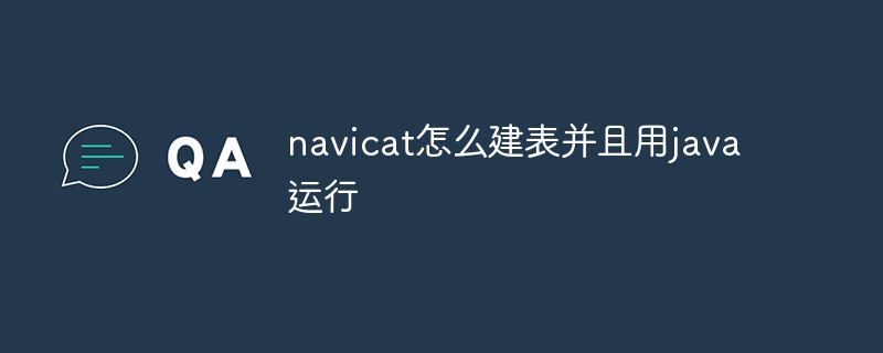 navicat怎么建表并且用java运行