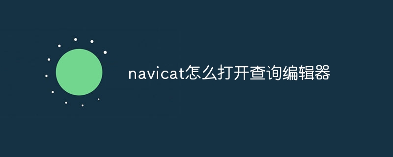 navicat怎么打开查询编辑器