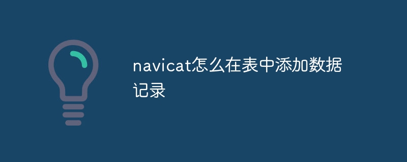 navicat怎么在表中添加数据记录