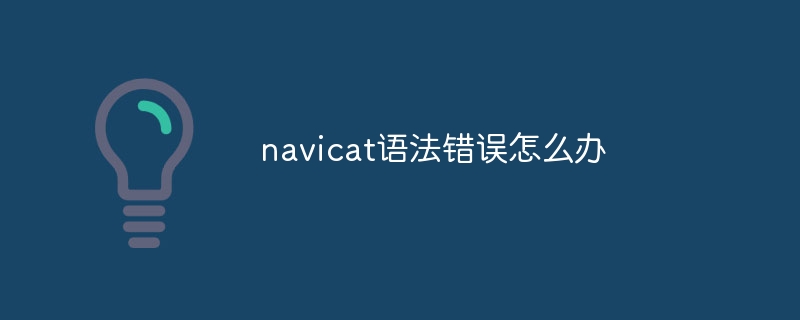 navicat语法错误怎么办