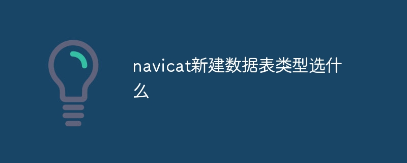 navicat新建数据表类型选什么