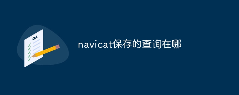 navicat保存的查询在哪